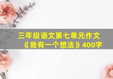 三年级语文第七单元作文《我有一个想法》400字