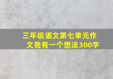 三年级语文第七单元作文我有一个想法300字