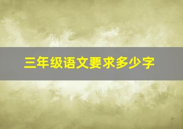 三年级语文要求多少字