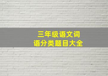 三年级语文词语分类题目大全