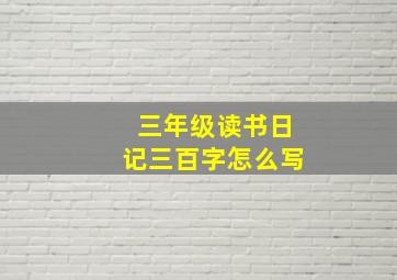 三年级读书日记三百字怎么写