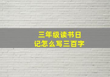 三年级读书日记怎么写三百字