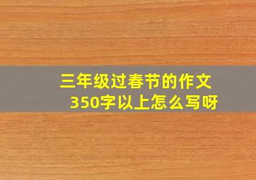 三年级过春节的作文350字以上怎么写呀