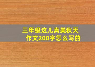 三年级这儿真美秋天作文200字怎么写的