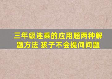 三年级连乘的应用题两种解题方法 孩子不会提问问题