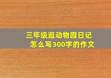 三年级逛动物园日记怎么写300字的作文