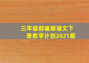 三年级部编版语文下册教学计划2021版