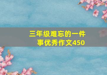 三年级难忘的一件事优秀作文450