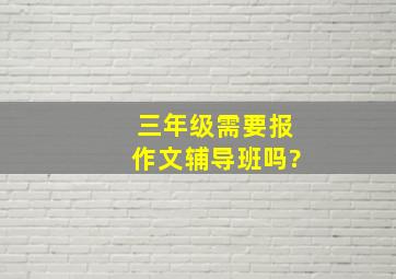 三年级需要报作文辅导班吗?