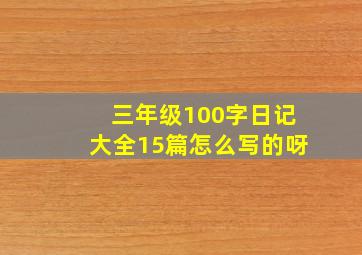 三年级100字日记大全15篇怎么写的呀