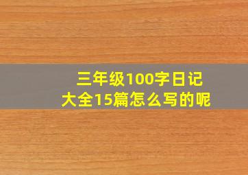 三年级100字日记大全15篇怎么写的呢