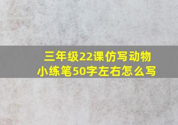 三年级22课仿写动物小练笔50字左右怎么写