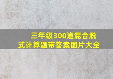 三年级300道混合脱式计算题带答案图片大全