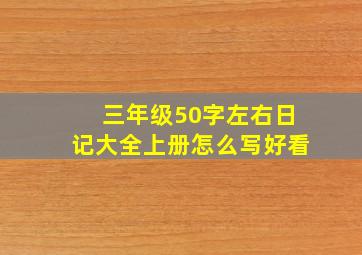 三年级50字左右日记大全上册怎么写好看