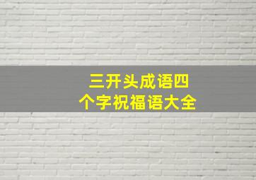 三开头成语四个字祝福语大全