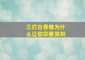 三打白骨精为什么让你印象深刻