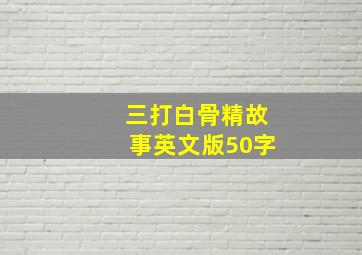 三打白骨精故事英文版50字