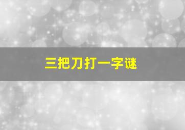 三把刀打一字谜