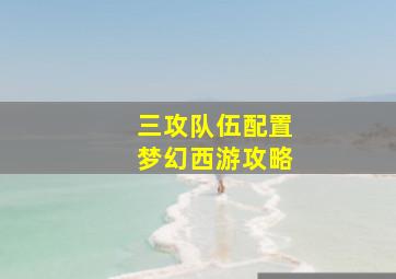 三攻队伍配置梦幻西游攻略