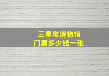 三星堆博物馆门票多少钱一张