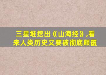 三星堆挖出《山海经》,看来人类历史又要被彻底颠覆