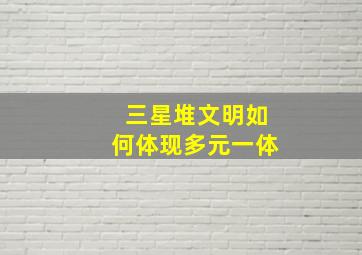 三星堆文明如何体现多元一体