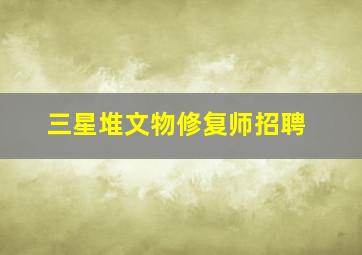 三星堆文物修复师招聘