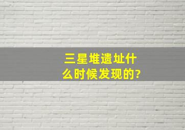 三星堆遗址什么时候发现的?