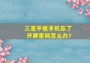 三星平板手机忘了开屏密码怎么办?