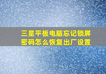 三星平板电脑忘记锁屏密码怎么恢复出厂设置