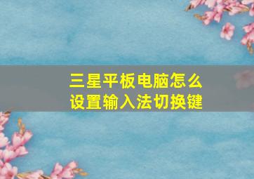 三星平板电脑怎么设置输入法切换键