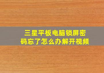 三星平板电脑锁屏密码忘了怎么办解开视频