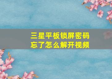 三星平板锁屏密码忘了怎么解开视频