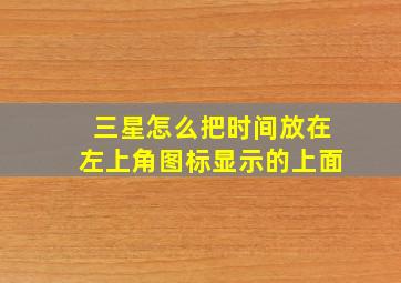 三星怎么把时间放在左上角图标显示的上面