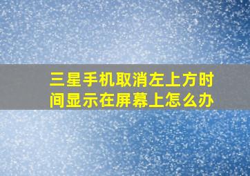 三星手机取消左上方时间显示在屏幕上怎么办