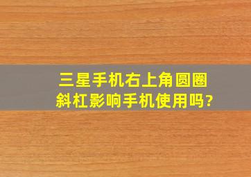 三星手机右上角圆圈斜杠影响手机使用吗?