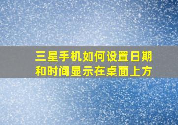 三星手机如何设置日期和时间显示在桌面上方