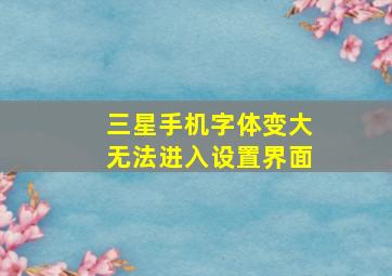 三星手机字体变大无法进入设置界面