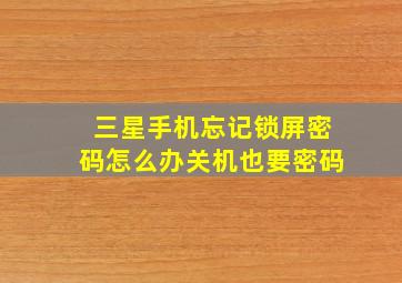 三星手机忘记锁屏密码怎么办关机也要密码