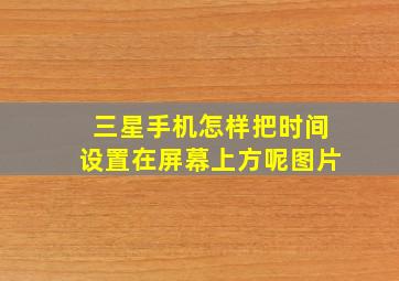 三星手机怎样把时间设置在屏幕上方呢图片