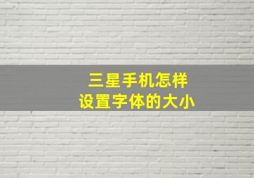 三星手机怎样设置字体的大小