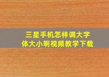 三星手机怎样调大字体大小啊视频教学下载