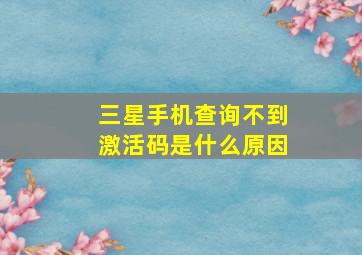 三星手机查询不到激活码是什么原因