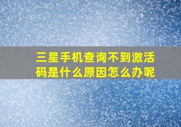 三星手机查询不到激活码是什么原因怎么办呢