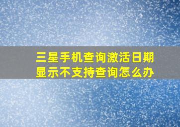 三星手机查询激活日期显示不支持查询怎么办