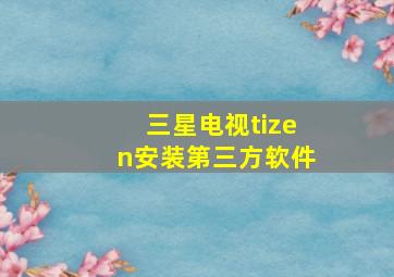 三星电视tizen安装第三方软件