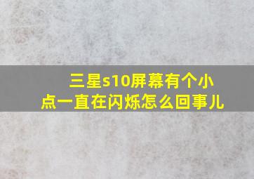 三星s10屏幕有个小点一直在闪烁怎么回事儿