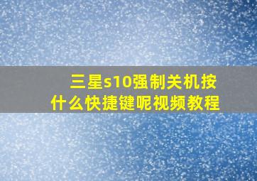 三星s10强制关机按什么快捷键呢视频教程