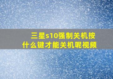 三星s10强制关机按什么键才能关机呢视频