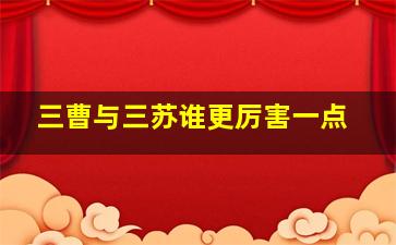 三曹与三苏谁更厉害一点